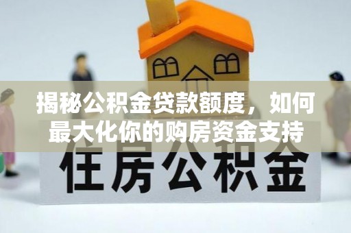 黑龙江揭秘公积金贷款额度，如何最大化你的购房资金支持