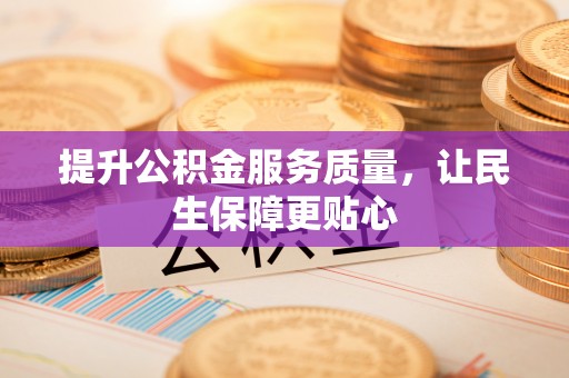 黑龙江提升公积金服务质量，让民生保障更贴心