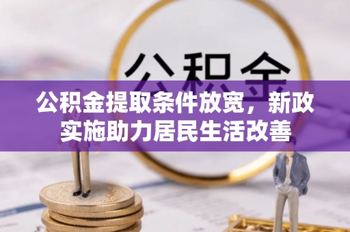 黑龙江公积金提取条件放宽，新政实施助力居民生活改善