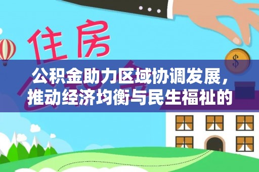 黑龙江公积金助力区域协调发展，推动经济均衡与民生福祉的双赢之道