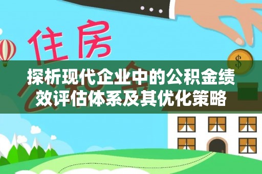 黑龙江探析现代企业中的公积金绩效评估体系及其优化策略