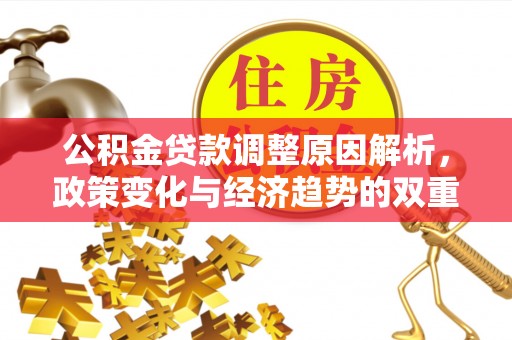 黑龙江公积金贷款调整原因解析，政策变化与经济趋势的双重影响