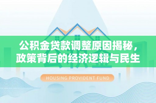 黑龙江公积金贷款调整原因揭秘，政策背后的经济逻辑与民生考量