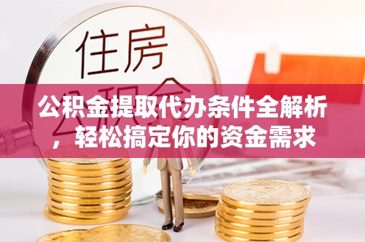 黑龙江公积金提取代办条件全解析，轻松搞定你的资金需求