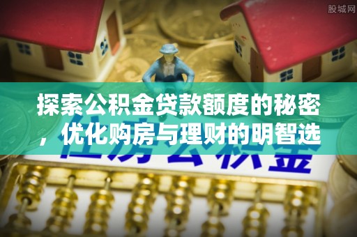 黑龙江探索公积金贷款额度的秘密，优化购房与理财的明智选择