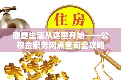 黑龙江便捷生活从这里开始——公积金服务网点查询全攻略