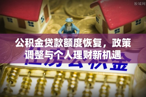 黑龙江公积金贷款额度恢复，政策调整与个人理财新机遇