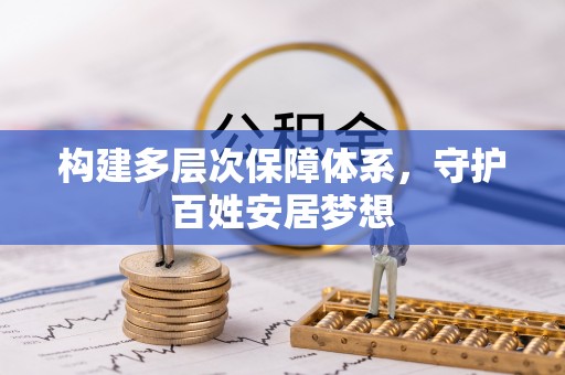 黑龙江构建多层次保障体系，守护百姓安居梦想