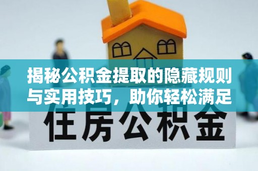 黑龙江揭秘公积金提取的隐藏规则与实用技巧，助你轻松满足 公积金提取条件