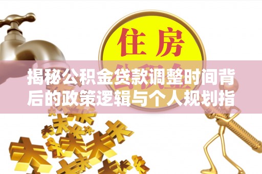 黑龙江揭秘公积金贷款调整时间背后的政策逻辑与个人规划指南