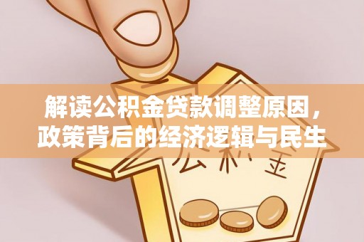 黑龙江解读公积金贷款调整原因，政策背后的经济逻辑与民生考量