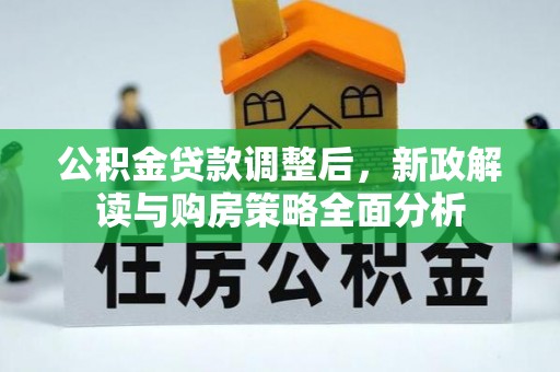 黑龙江公积金贷款调整后，新政解读与购房策略全面分析