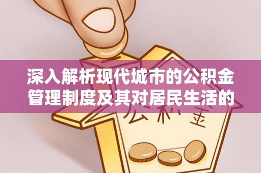 黑龙江深入解析现代城市的公积金管理制度及其对居民生活的影响