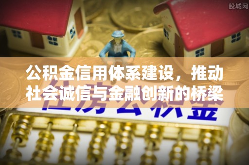 黑龙江公积金信用体系建设，推动社会诚信与金融创新的桥梁