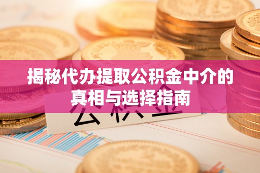 黑龙江揭秘代办提取公积金中介的真相与选择指南