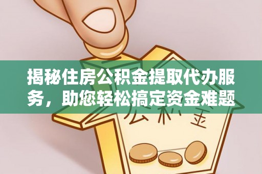 黑龙江揭秘住房公积金提取代办服务，助您轻松搞定资金难题