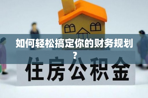 黑龙江如何轻松搞定你的财务规划？
