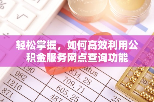 黑龙江轻松掌握，如何高效利用公积金服务网点查询功能
