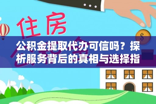 黑龙江公积金提取代办可信吗？探析服务背后的真相与选择指南