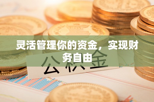 黑龙江灵活管理你的资金，实现财务自由