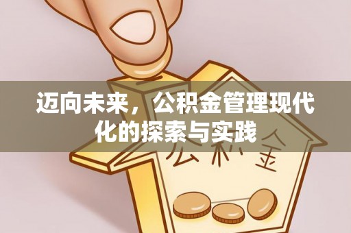 黑龙江迈向未来，公积金管理现代化的探索与实践