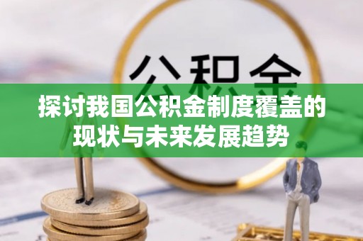 黑龙江探讨我国公积金制度覆盖的现状与未来发展趋势
