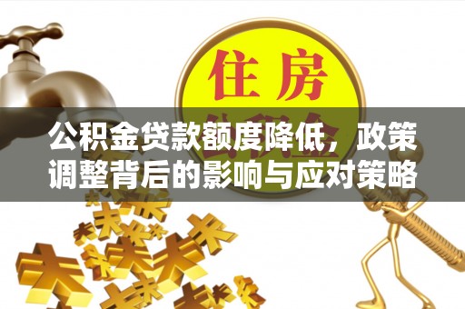 黑龙江公积金贷款额度降低，政策调整背后的影响与应对策略