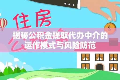 黑龙江揭秘公积金提取代办中介的运作模式与风险防范