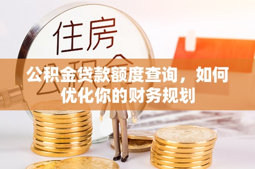 黑龙江公积金贷款额度查询，如何优化你的财务规划
