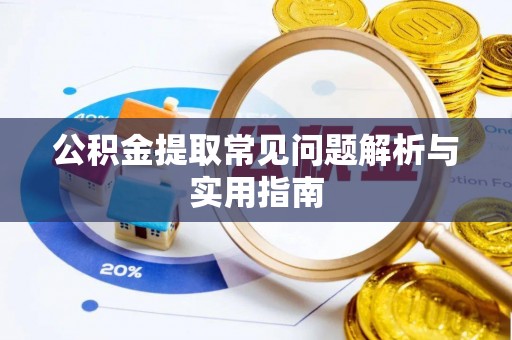 黑龙江公积金提取常见问题解析与实用指南