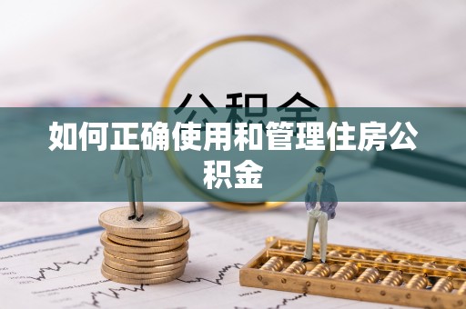 黑龙江如何正确使用和管理住房公积金