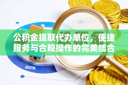 黑龙江公积金提取代办单位，便捷服务与合规操作的完美结合