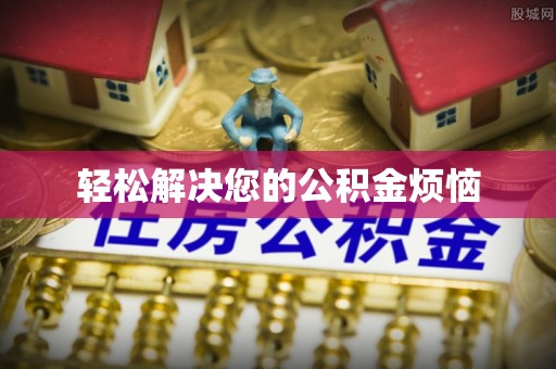 黑龙江轻松解决您的公积金烦恼