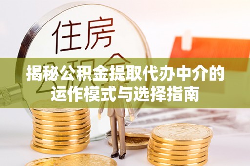 黑龙江揭秘公积金提取代办中介的运作模式与选择指南