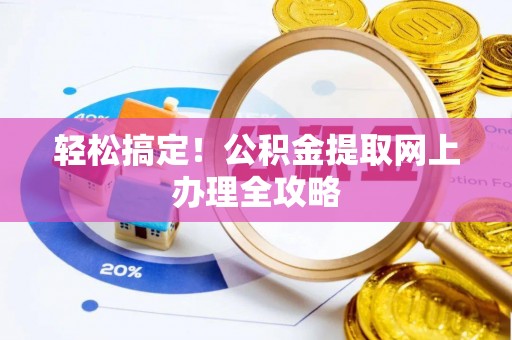 黑龙江轻松搞定！公积金提取网上办理全攻略