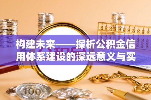 黑龙江构建未来——探析公积金信用体系建设的深远意义与实践路径