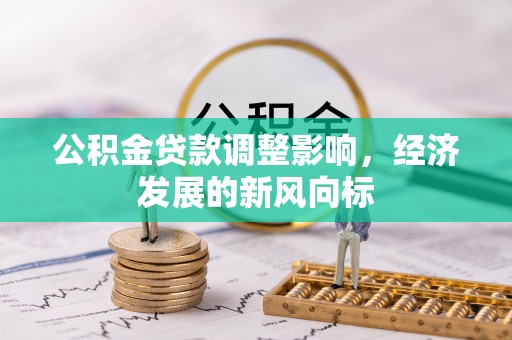 黑龙江公积金贷款调整影响，经济发展的新风向标