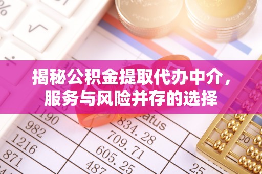 黑龙江揭秘公积金提取代办中介，服务与风险并存的选择