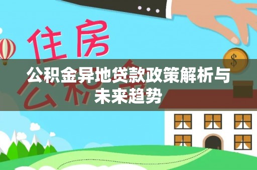 黑龙江公积金异地贷款政策解析与未来趋势