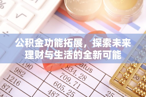 黑龙江公积金功能拓展，探索未来理财与生活的全新可能