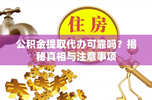 黑龙江公积金提取代办可靠吗？揭秘真相与注意事项