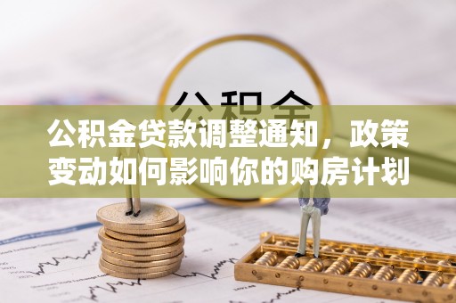 黑龙江公积金贷款调整通知，政策变动如何影响你的购房计划？