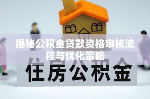 黑龙江揭秘公积金贷款资格审核流程与优化策略