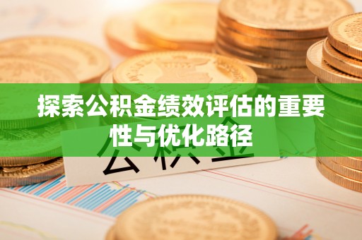 黑龙江探索公积金绩效评估的重要性与优化路径