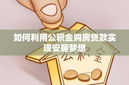 黑龙江如何利用公积金购房贷款实现安居梦想