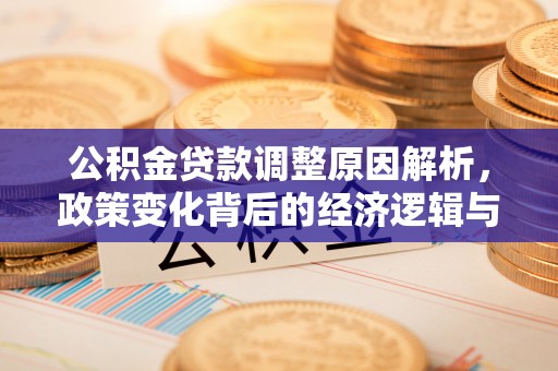 黑龙江公积金贷款调整原因解析，政策变化背后的经济逻辑与民生考量