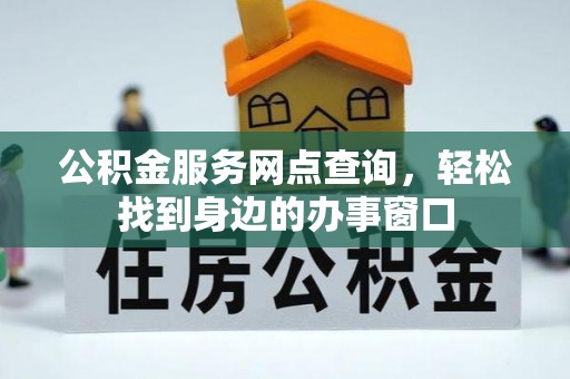 黑龙江公积金服务网点查询，轻松找到身边的办事窗口
